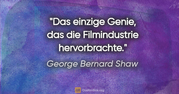 George Bernard Shaw Zitat: "Das einzige Genie, das die Filmindustrie hervorbrachte."