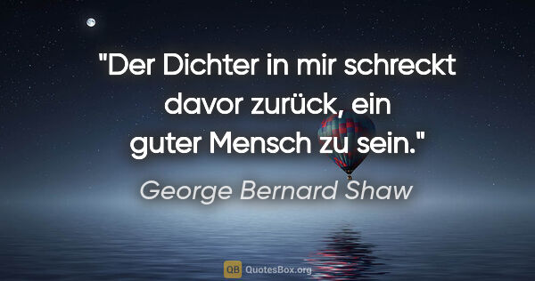 George Bernard Shaw Zitat: "Der Dichter in mir schreckt davor zurück, ein guter Mensch zu..."