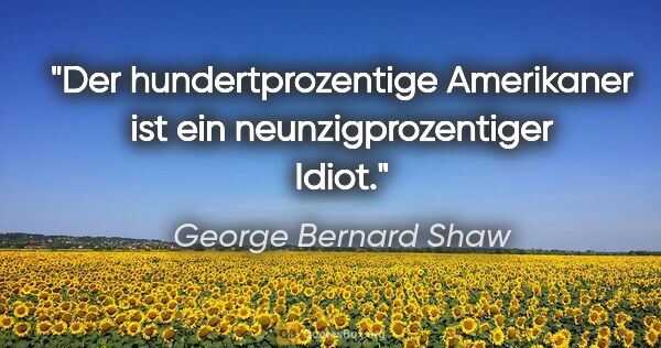 George Bernard Shaw Zitat: "Der hundertprozentige Amerikaner ist ein neunzigprozentiger..."