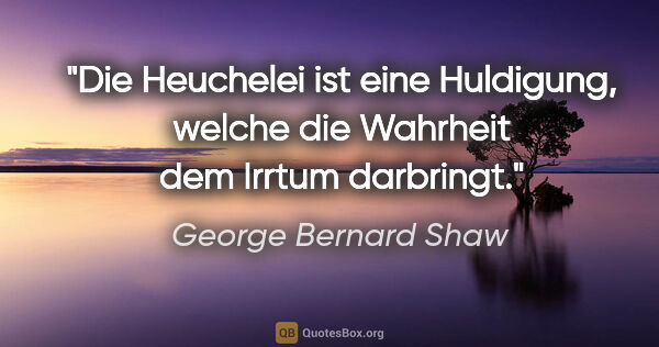 George Bernard Shaw Zitat: "Die Heuchelei ist eine Huldigung, welche die Wahrheit dem..."