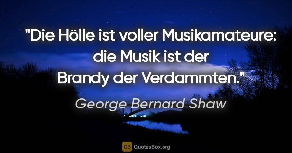 George Bernard Shaw Zitat: "Die Hölle ist voller Musikamateure: die Musik ist der Brandy..."