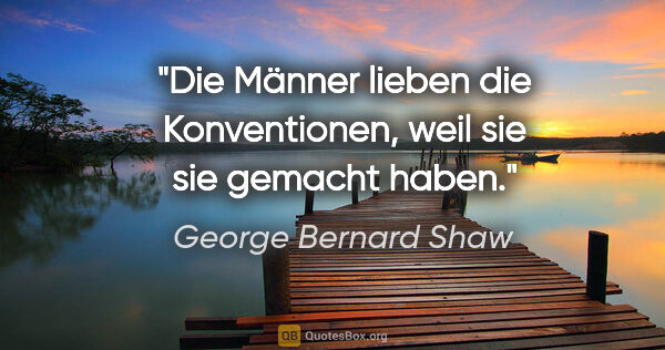 George Bernard Shaw Zitat: "Die Männer lieben die Konventionen, weil sie sie gemacht haben."