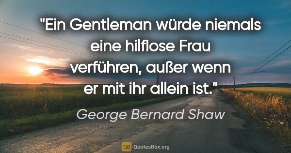 George Bernard Shaw Zitat: "Ein Gentleman würde niemals eine hilflose Frau verführen,..."