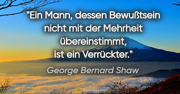 George Bernard Shaw Zitat: "Ein Mann, dessen Bewußtsein nicht mit der Mehrheit..."
