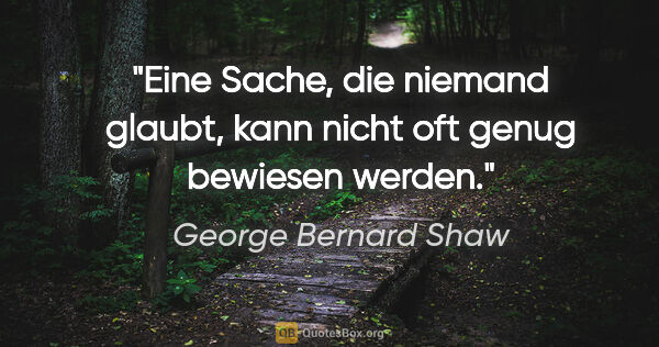 George Bernard Shaw Zitat: "Eine Sache, die niemand glaubt, kann nicht oft genug bewiesen..."