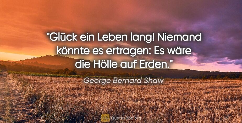 George Bernard Shaw Zitat: "Glück ein Leben lang! Niemand könnte es ertragen: Es wäre die..."