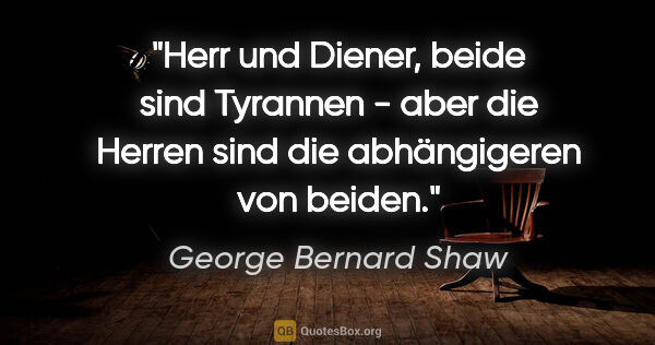 George Bernard Shaw Zitat: "Herr und Diener, beide sind Tyrannen - aber die Herren sind..."