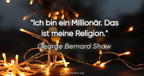 George Bernard Shaw Zitat: "Ich bin ein Millionär. Das ist meine Religion."