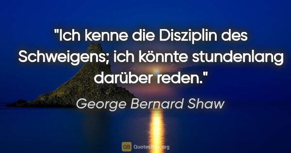 George Bernard Shaw Zitat: "Ich kenne die Disziplin des Schweigens; ich könnte stundenlang..."