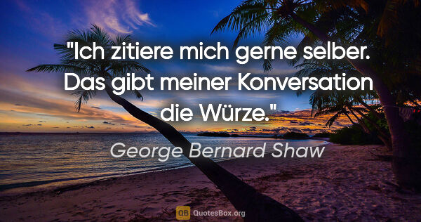 George Bernard Shaw Zitat: "Ich zitiere mich gerne selber. Das gibt meiner Konversation..."