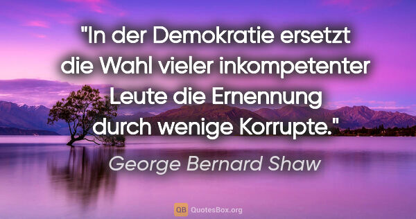 George Bernard Shaw Zitat: "In der Demokratie ersetzt die Wahl vieler inkompetenter Leute..."