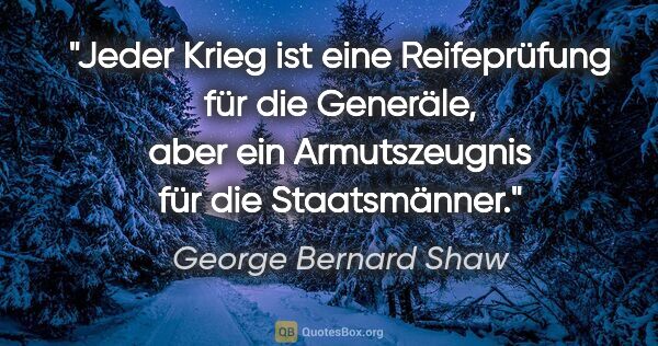 George Bernard Shaw Zitat: "Jeder Krieg ist eine Reifeprüfung für die Generäle, aber ein..."