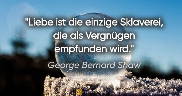 George Bernard Shaw Zitat: "Liebe ist die einzige Sklaverei, die als Vergnügen empfunden..."