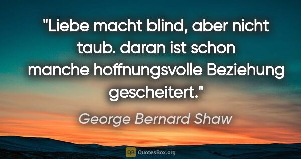George Bernard Shaw Zitat: "Liebe macht blind, aber nicht taub. daran ist schon manche..."