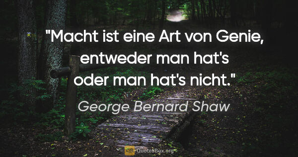 George Bernard Shaw Zitat: "Macht ist eine Art von Genie, entweder man hat's oder man..."