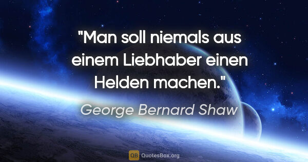George Bernard Shaw Zitat: "Man soll niemals aus einem Liebhaber einen Helden machen."