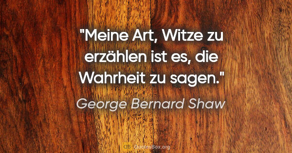 George Bernard Shaw Zitat: "Meine Art, Witze zu erzählen ist es, die Wahrheit zu sagen."