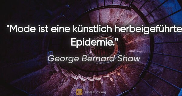 George Bernard Shaw Zitat: "Mode ist eine künstlich herbeigeführte Epidemie."