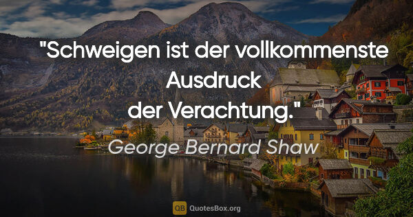 George Bernard Shaw Zitat: "Schweigen ist der vollkommenste Ausdruck der Verachtung."