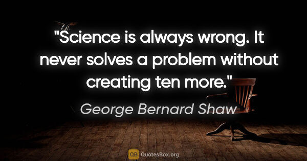 George Bernard Shaw Zitat: "Science is always wrong. It never solves a problem without..."