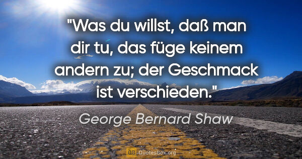 George Bernard Shaw Zitat: "Was du willst, daß man dir tu, das füge keinem andern zu; der..."