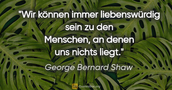 George Bernard Shaw Zitat: "Wir können immer liebenswürdig sein zu den Menschen, an denen..."