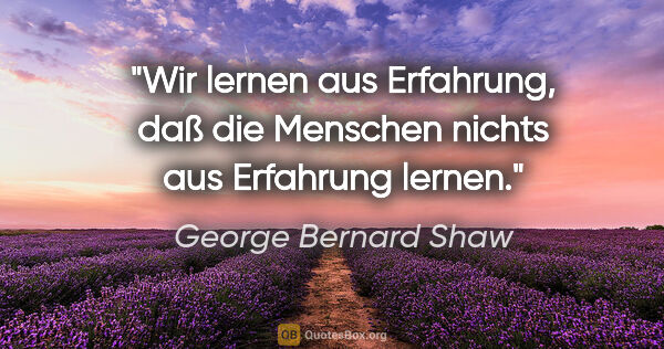 George Bernard Shaw Zitat: "Wir lernen aus Erfahrung, daß die Menschen nichts aus..."
