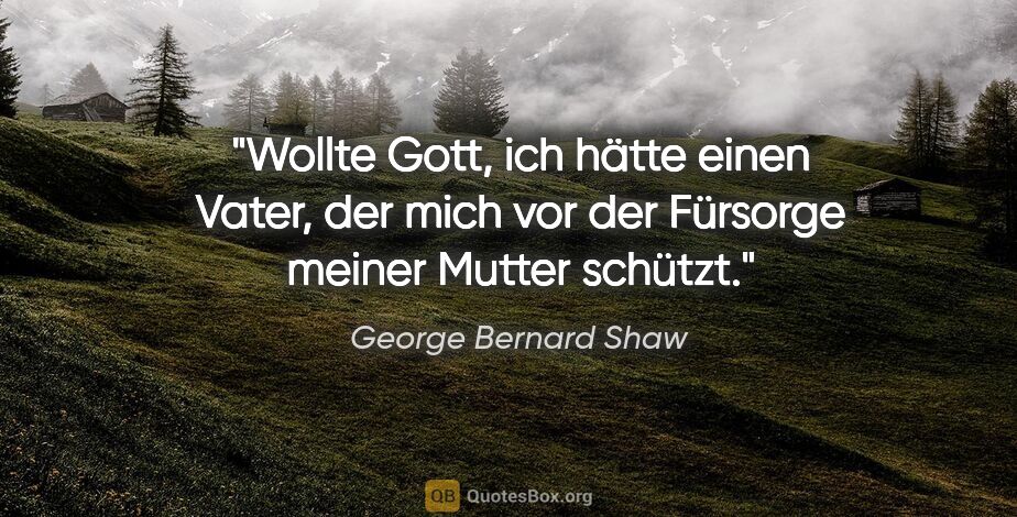 George Bernard Shaw Zitat: "Wollte Gott, ich hätte einen Vater, der mich vor der Fürsorge..."