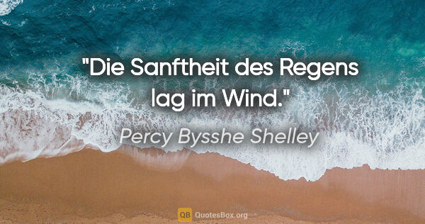 Percy Bysshe Shelley Zitat: "Die Sanftheit des Regens lag im Wind."