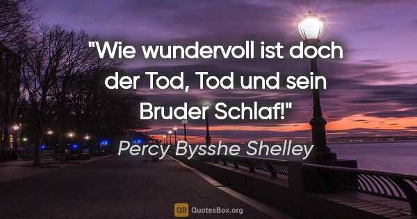 Percy Bysshe Shelley Zitat: "Wie wundervoll ist doch der Tod, Tod und sein Bruder Schlaf!"
