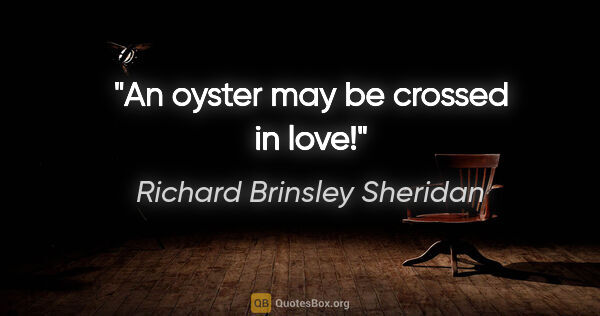Richard Brinsley Sheridan Zitat: "An oyster may be crossed in love!"