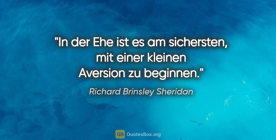 Richard Brinsley Sheridan Zitat: "In der Ehe ist es am sichersten, mit einer kleinen Aversion zu..."