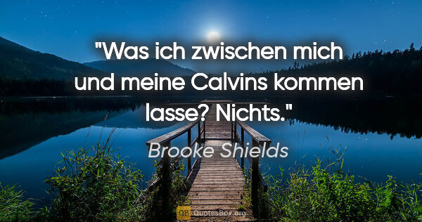 Brooke Shields Zitat: "Was ich zwischen mich und meine Calvins kommen lasse? Nichts."