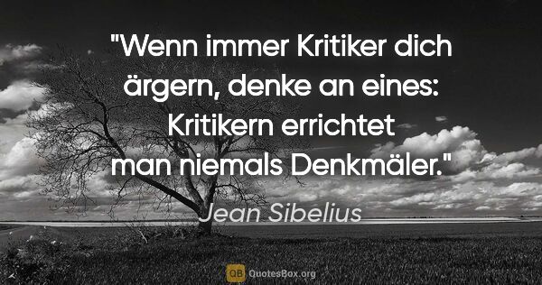 Jean Sibelius Zitat: "Wenn immer Kritiker dich ärgern, denke an eines: Kritikern..."