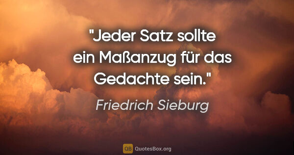 Friedrich Sieburg Zitat: "Jeder Satz sollte ein Maßanzug für das Gedachte sein."