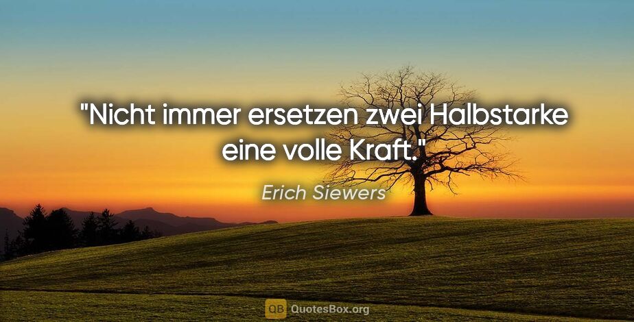 Erich Siewers Zitat: "Nicht immer ersetzen zwei Halbstarke eine volle Kraft."