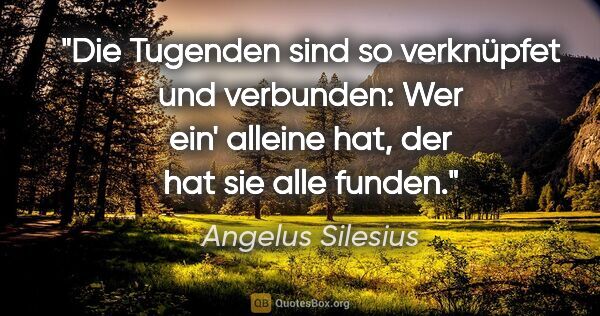 Angelus Silesius Zitat: "Die Tugenden sind so verknüpfet und verbunden: Wer ein'..."