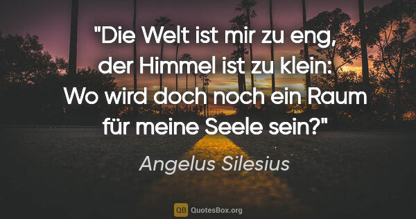 Angelus Silesius Zitat: "Die Welt ist mir zu eng, der Himmel ist zu klein: Wo wird doch..."