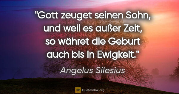 Angelus Silesius Zitat: "Gott zeuget seinen Sohn, und weil es außer Zeit, so währet die..."