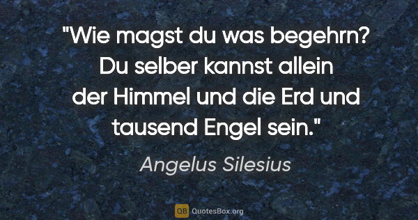 Angelus Silesius Zitat: "Wie magst du was begehrn? Du selber kannst allein der Himmel..."