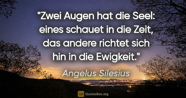 Angelus Silesius Zitat: "Zwei Augen hat die Seel: eines schauet in die Zeit, das andere..."