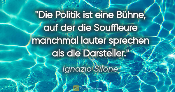 Ignazio Silone Zitat: "Die Politik ist eine Bühne, auf der die Souffleure manchmal..."