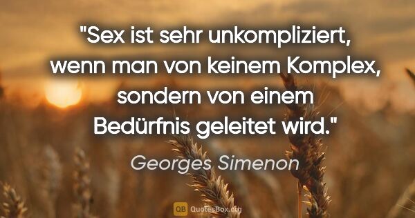 Georges Simenon Zitat: "Sex ist sehr unkompliziert, wenn man von keinem Komplex,..."
