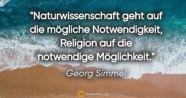 Georg Simmel Zitat: "Naturwissenschaft geht auf die mögliche Notwendigkeit,..."