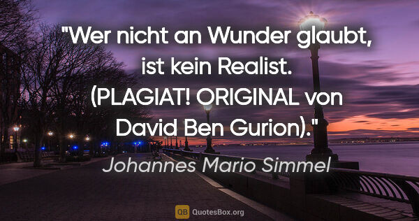 Johannes Mario Simmel Zitat: "Wer nicht an Wunder glaubt, ist kein Realist. (PLAGIAT!..."