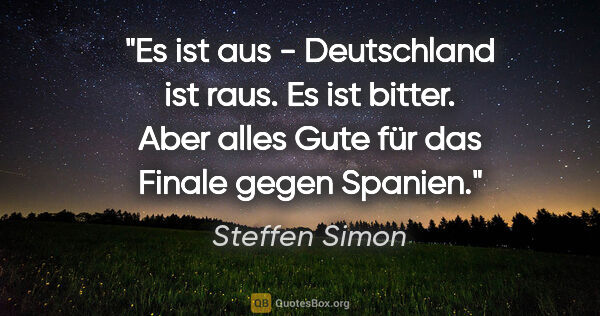 Steffen Simon Zitat: "Es ist aus - Deutschland ist raus. Es ist bitter. Aber alles..."
