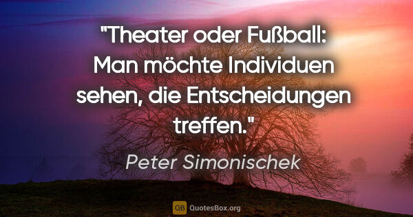 Peter Simonischek Zitat: "Theater oder Fußball: Man möchte Individuen sehen, die..."