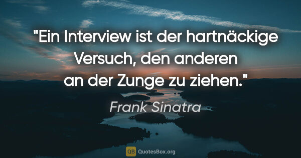 Frank Sinatra Zitat: "Ein Interview ist der hartnäckige Versuch, den anderen an der..."