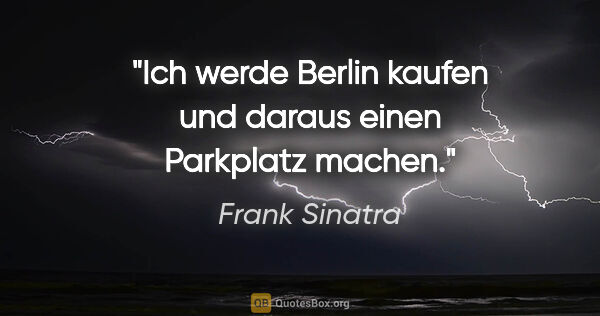 Frank Sinatra Zitat: "Ich werde Berlin kaufen und daraus einen Parkplatz machen."