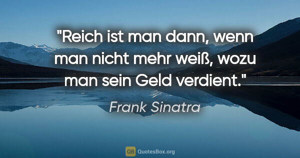 Frank Sinatra Zitat: "Reich ist man dann, wenn man nicht mehr weiß, wozu man sein..."
